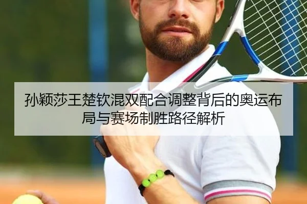 孙颖莎王楚钦混双配合调整背后的奥运布局与赛场制胜路径解析